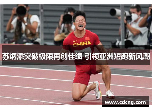 苏炳添突破极限再创佳绩 引领亚洲短跑新风潮