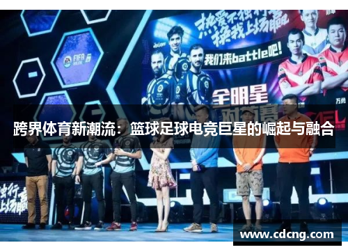 跨界体育新潮流：篮球足球电竞巨星的崛起与融合