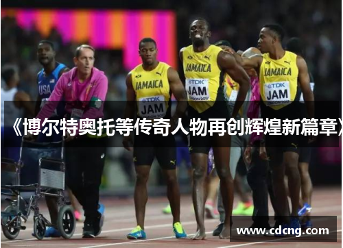 《博尔特奥托等传奇人物再创辉煌新篇章》