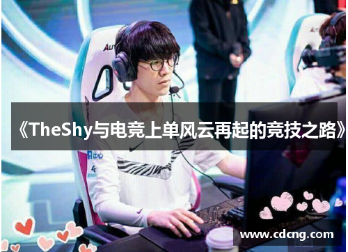 《TheShy与电竞上单风云再起的竞技之路》