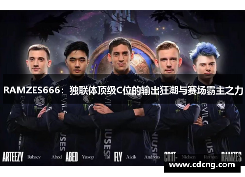 RAMZES666：独联体顶级C位的输出狂潮与赛场霸主之力