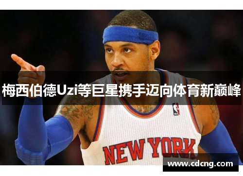 梅西伯德Uzi等巨星携手迈向体育新巅峰