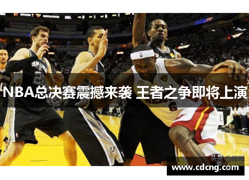 NBA总决赛震撼来袭 王者之争即将上演