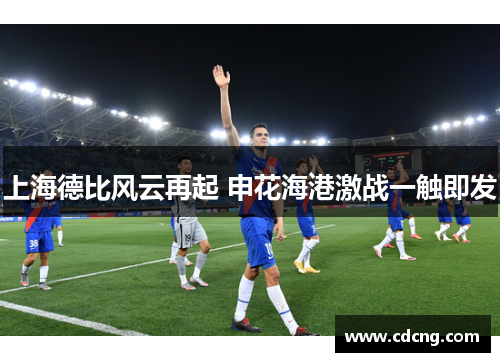 上海德比风云再起 申花海港激战一触即发