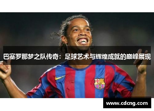巴塞罗那梦之队传奇：足球艺术与辉煌成就的巅峰展现