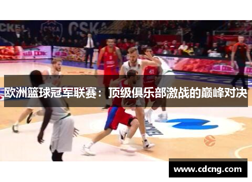 欧洲篮球冠军联赛：顶级俱乐部激战的巅峰对决