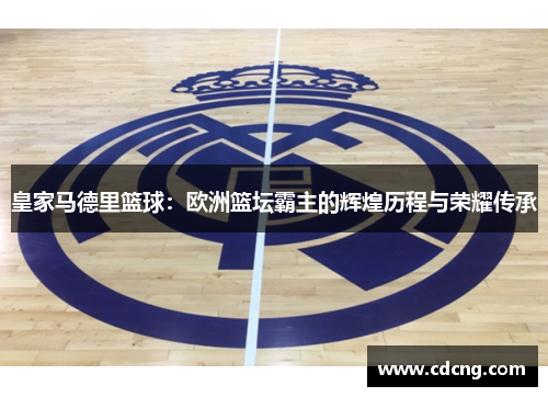 皇家马德里篮球：欧洲篮坛霸主的辉煌历程与荣耀传承