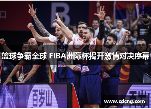篮球争霸全球 FIBA洲际杯揭开激情对决序幕