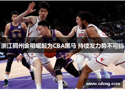 浙江稠州金租崛起为CBA黑马 持续发力势不可挡
