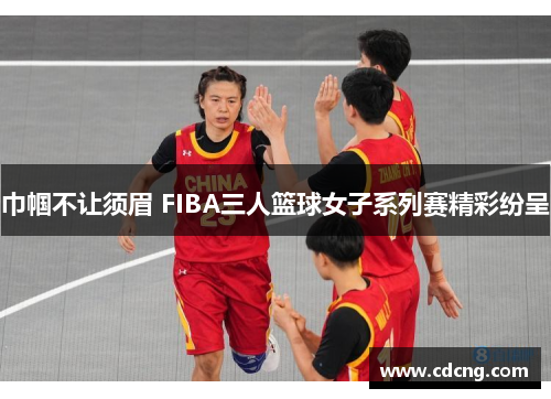 巾帼不让须眉 FIBA三人篮球女子系列赛精彩纷呈