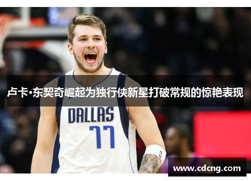 卢卡·东契奇崛起为独行侠新星打破常规的惊艳表现