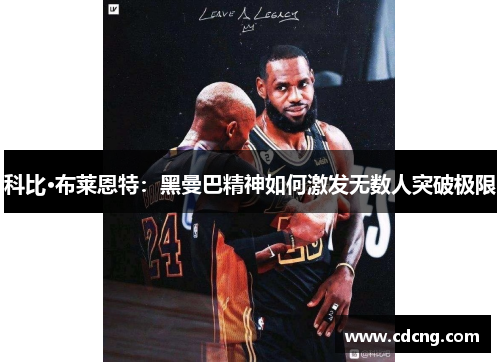 科比·布莱恩特：黑曼巴精神如何激发无数人突破极限