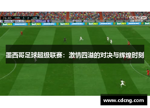 墨西哥足球超级联赛：激情四溢的对决与辉煌时刻