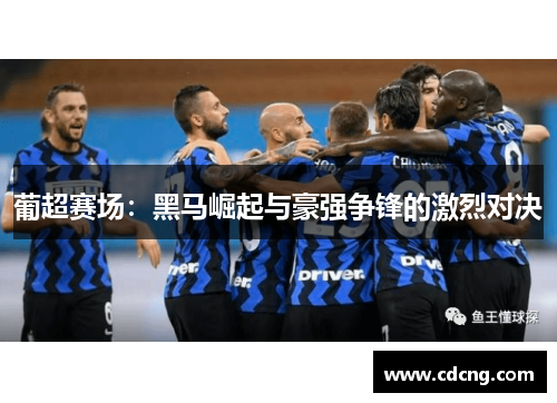 葡超赛场：黑马崛起与豪强争锋的激烈对决