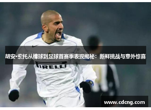 胡安·索托从棒球到足球首赛季表现揭秘：新鲜挑战与意外惊喜