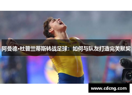 阿曼德·杜普兰蒂斯转战足球：如何与队友打造完美默契