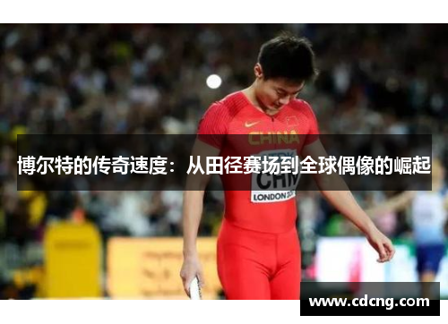 博尔特的传奇速度：从田径赛场到全球偶像的崛起