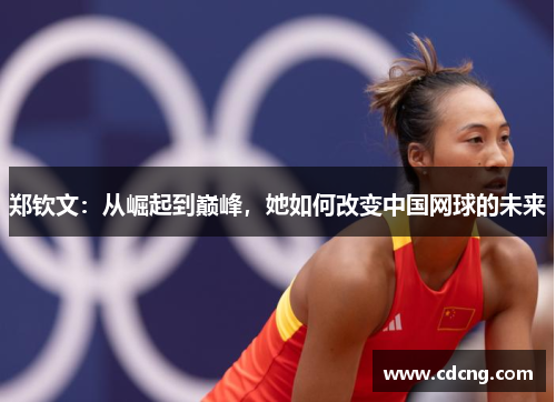 郑钦文：从崛起到巅峰，她如何改变中国网球的未来