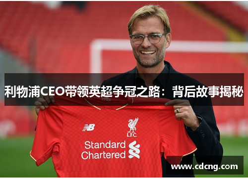 利物浦CEO带领英超争冠之路：背后故事揭秘