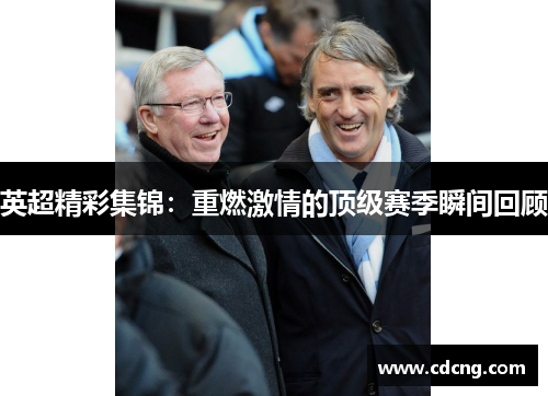 英超精彩集锦：重燃激情的顶级赛季瞬间回顾