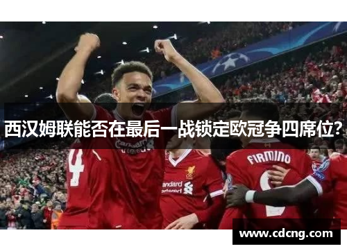 西汉姆联能否在最后一战锁定欧冠争四席位？