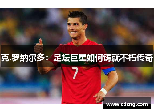 克.罗纳尔多：足坛巨星如何铸就不朽传奇