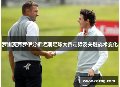 罗里麦克罗伊分析近期足球大赛走势及关键战术变化