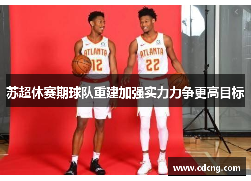 苏超休赛期球队重建加强实力力争更高目标
