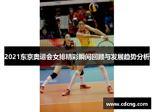 2021东京奥运会女排精彩瞬间回顾与发展趋势分析