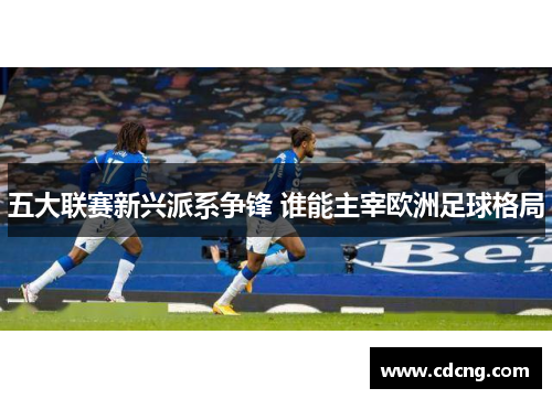 五大联赛新兴派系争锋 谁能主宰欧洲足球格局