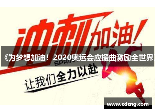 《为梦想加油！2020奥运会应援曲激励全世界》